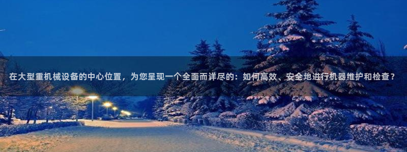 顺盈娱乐姜333OO：在大型重机械设备的中心位置，为您呈现一