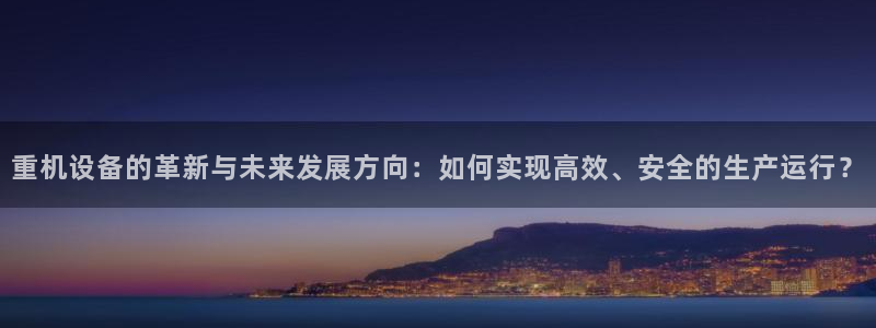 顺盈2娱乐382223：重机设备的革新与未来发展方向：如何实