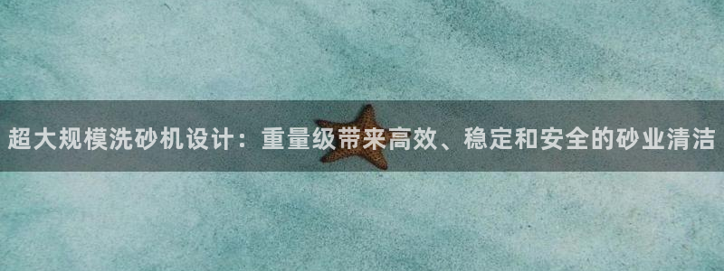顺盈娱乐在线开户流程图：超大规模洗砂机设计：重量级带来高效、
