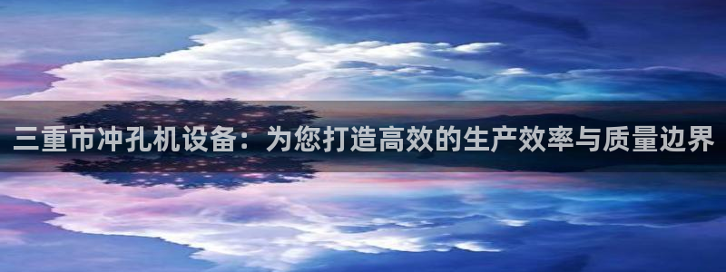 顺盈娱乐开户注册：三重市冲孔机设备：为您打造高效的生产效率与