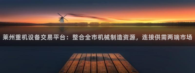 顺盈平台娱乐怎么样：莱州重机设备交易平台：整合全市机械制造资