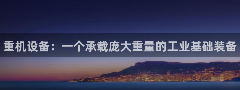 顺盈娱乐最高代理人：重机设备：一个承载庞大重量的工业基础装备