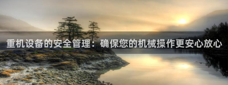 清远顺盈娱乐集团工作：重机设备的安全管理：确保您的机械操作更