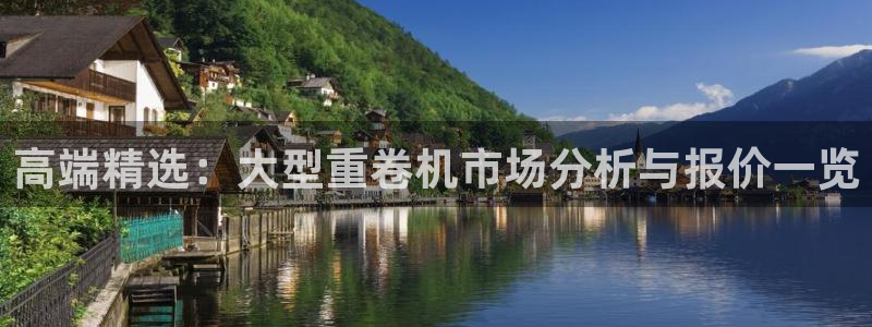 顺盈娱乐彩票官网查询：高端精选：大型重卷机市场分析与报价一览