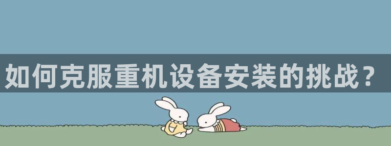 盈顺棋牌娱乐室地址电话：如何克服重机设备安装的挑战？