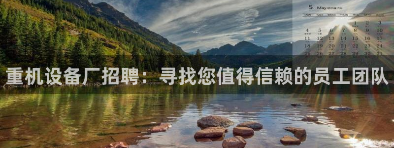 顺盈娱乐在线注册：重机设备厂招聘：寻找您值得信赖的员工团队
