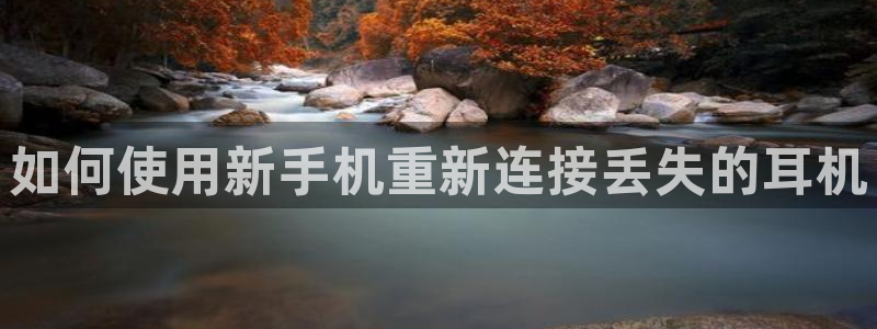 清城区顺盈娱乐会所电话：如何使用新手机重新连接丢失的耳机