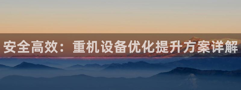 顺盈娱乐注册求判官333OO：安全高效：重机设备优化提升方案