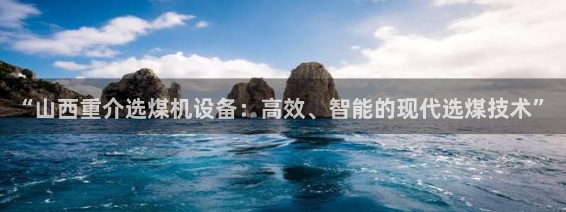 顺盈娱乐是什么：“山西重介选煤机设备：高效、智能的现代选煤技