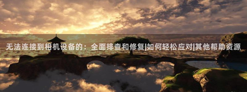顺盈娱乐代理怎么样了：无法连接到相机设备的：全面排查和修复|