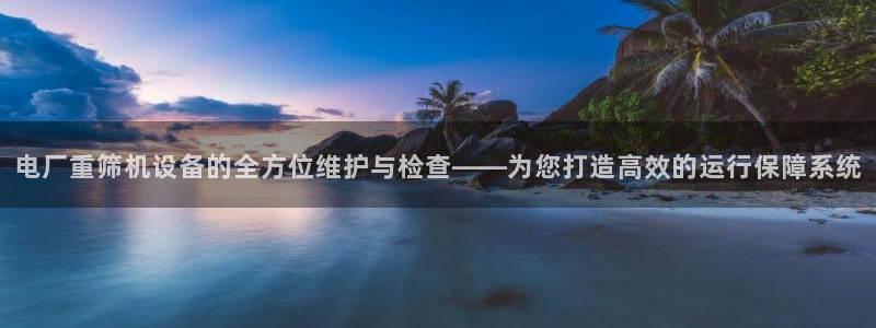 顺盈娱乐主管后原判官333OO：电厂重筛机设备的全方位维护与