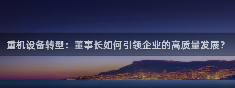 优盈娱乐顺122222：重机设备转型：董事长如何引领企业的高