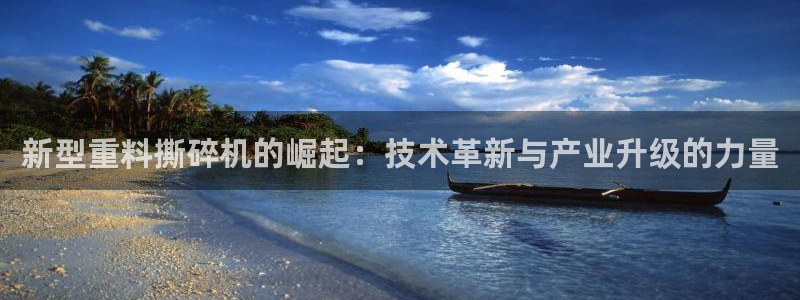 清远顺盈娱乐公司怎么样：新型重料撕碎机的崛起：技术革新与产业