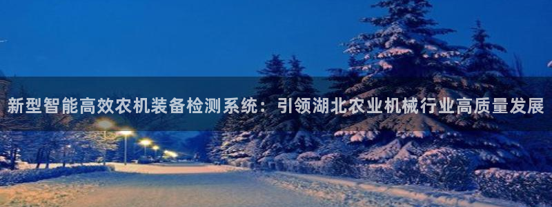 顺盈2娱乐平台注册：新型智能高效农机装备检测系统：引领湖北农