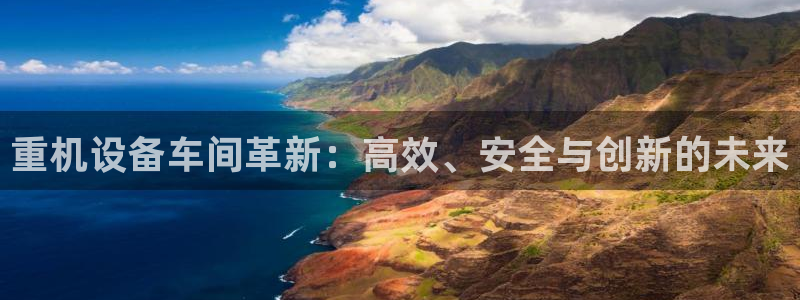 顺盈娱乐找382223：重机设备车间革新：高效、安全与创新的
