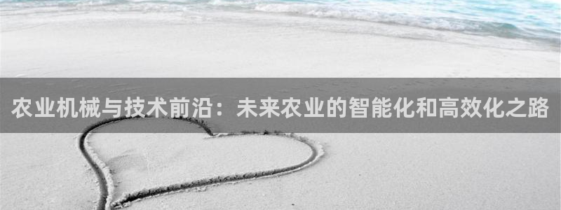 顺盈娱乐易7O777：农业机械与技术前沿：未来农业的智能化和