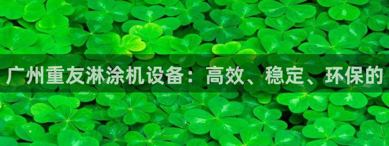 清远顺盈娱乐集团工作：广州重友淋涂机设备：高效、稳定、环保的